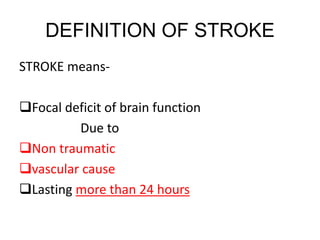 DEFINITION OF STROKE
STROKE means-
Focal deficit of brain function
Due to
Non traumatic
vascular cause
Lasting more than 24 hours
 