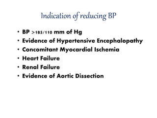 Indication of reducing BP
• BP >185/110 mm of Hg
• Evidence of Hypertensive Encephalopathy
• Concomitant Myocardial Ischemia
• Heart Failure
• Renal Failure
• Evidence of Aortic Dissection
 