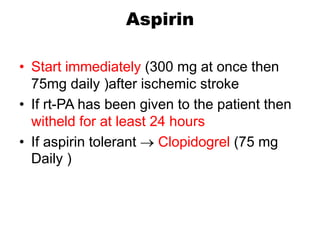 Aspirin
• Start immediately (300 mg at once then
75mg daily )after ischemic stroke
• If rt-PA has been given to the patient then
witheld for at least 24 hours
• If aspirin tolerant  Clopidogrel (75 mg
Daily )
 