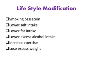 Life Style Modification
Smoking cessation
Lower salt intake
Lower fat intake
Lower excess alcohol intake
Increase exercise
Lose excess weight
 