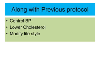 Along with Previous protocol
• Control BP
• Lower Cholesterol
• Modify life style
 