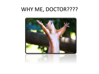 WHY ME, DOCTOR????
 