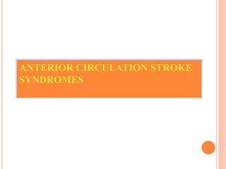 ANTERIOR CIRCULATION STROKE
SYNDROMES
 