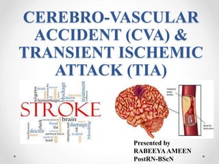 CEREBRO-VASCULAR
ACCIDENT (CVA) &
TRANSIENT ISCHEMIC
ATTACK (TIA)
Presented by
RABEEYAAMEEN
PostRN-BScN
 