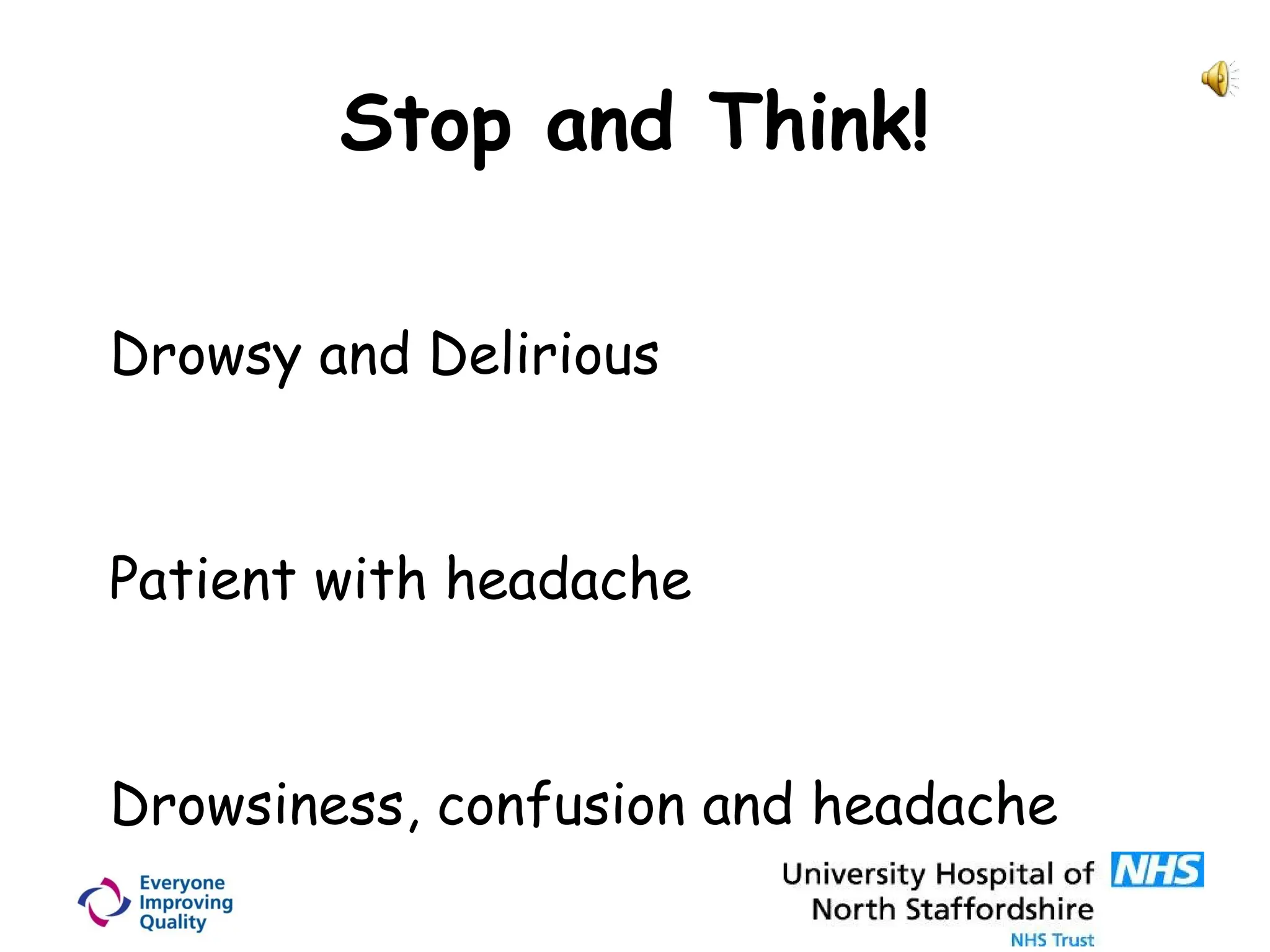 Stop and Think!
Drowsy and Delirious
Patient with headache
Drowsiness, confusion and headache
 