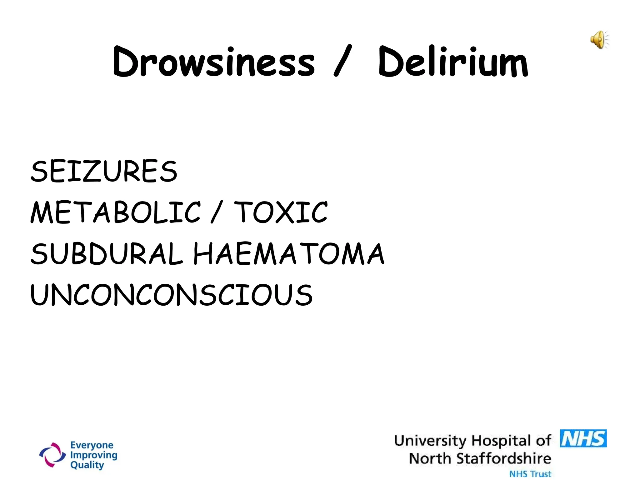 Drowsiness / Delirium
SEIZURES
METABOLIC / TOXIC
SUBDURAL HAEMATOMA
UNCONCONSCIOUS
 