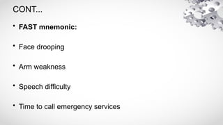 CONT...
• FAST mnemonic:
• Face drooping
• Arm weakness
• Speech difficulty
• Time to call emergency services
 