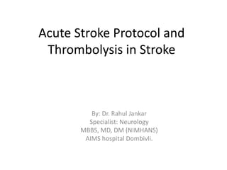 Acute Stroke Protocol and
Thrombolysis in Stroke
By: Dr. Rahul Jankar
Specialist: Neurology
MBBS, MD, DM (NIMHANS)
AIMS hospital Dombivli.
 