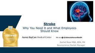 Rachel Reas MBA, BSN, RN
Neuroscience Market Manager
Stroke
Why You Need It and What Employees
Should Know
 