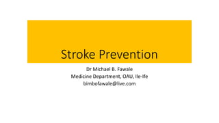 Stroke Prevention
Dr Michael B. Fawale
Medicine Department, OAU, Ile-Ife
bimbofawale@live.com
 