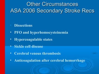 Other Circumstances
ASA 2006 Secondary Stroke Recs

• Dissections
• PFO and hyperhomocysteinemia
• Hypercoagulable states
• Sickle cell disease
• Cerebral venous thrombosis
• Anticoagulation after cerebral hemorrhage
 