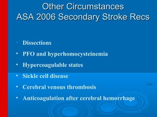 Other Circumstances
ASA 2006 Secondary Stroke Recs

• Dissections
• PFO and hyperhomocysteinemia
• Hypercoagulable states
• Sickle cell disease
• Cerebral venous thrombosis
• Anticoagulation after cerebral hemorrhage
 