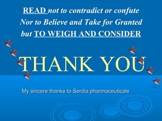 READ not to contradict or confute
Nor to Believe and Take for Granted
but TO WEIGH AND CONSIDER



THANK YOU
My sincere thanks to Serdia pharmaceuticals
 