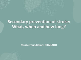 Secondary prevention of stroke:
What, when and how long?
Stroke Foundation: PRABAHO
 