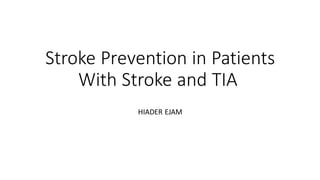Stroke Prevention in Patients
With Stroke and TIA
HIADER EJAM
 