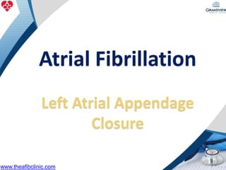 Atrial Fibrillation
Left Atrial Appendage
Closure
www.theafibclinic.com
 