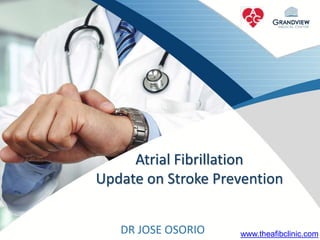 DR JOSE OSORIO
Atrial Fibrillation
Update on Stroke Prevention
www.theafibclinic.com
 