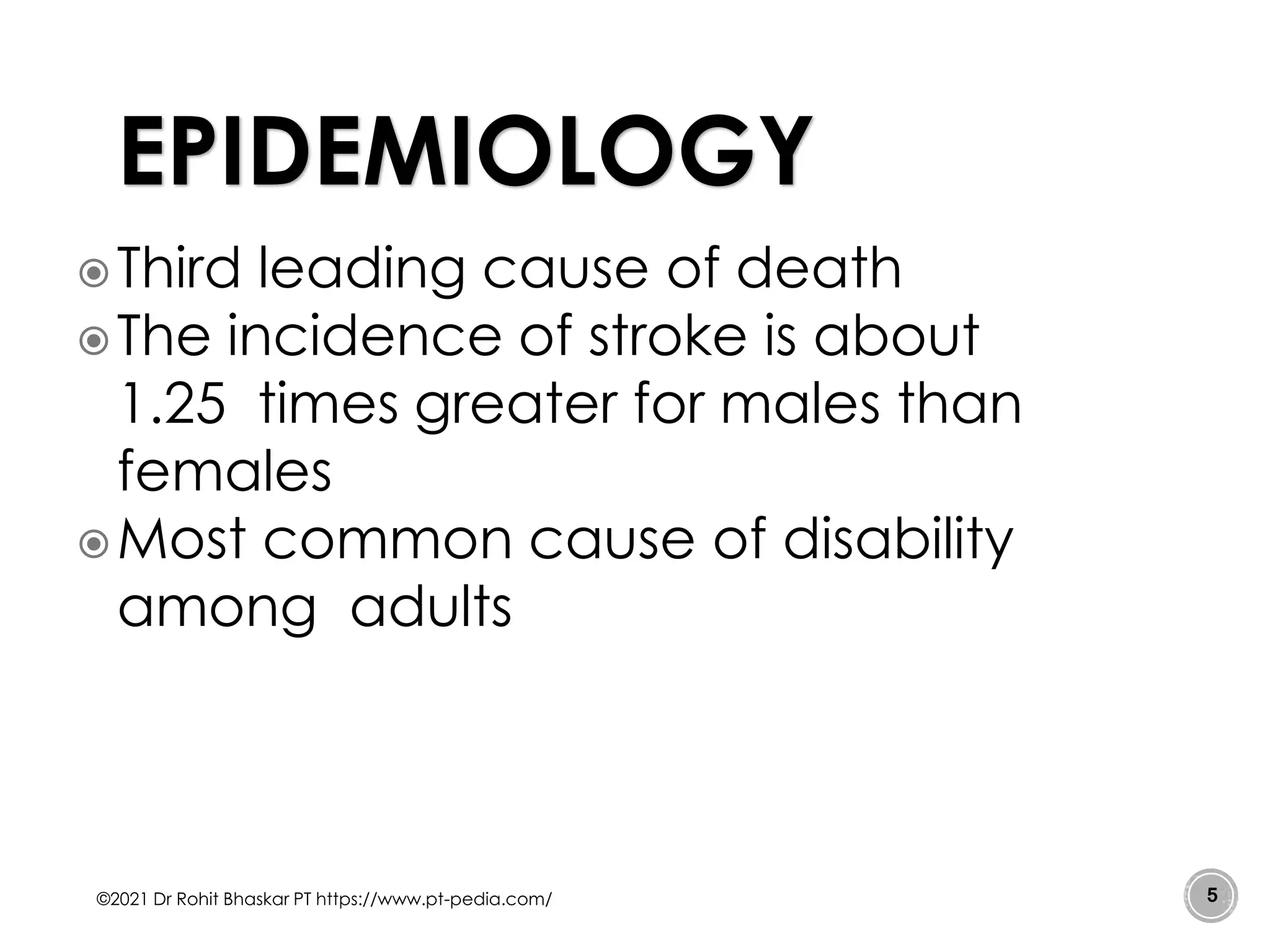 Third leading cause of death
The incidence of stroke is about
1.25 times greater for males than
females
Most common cause of disability
among adults
©2021 Dr Rohit Bhaskar PT https://www.pt-pedia.com/ 5
EPIDEMIOLOGY
 