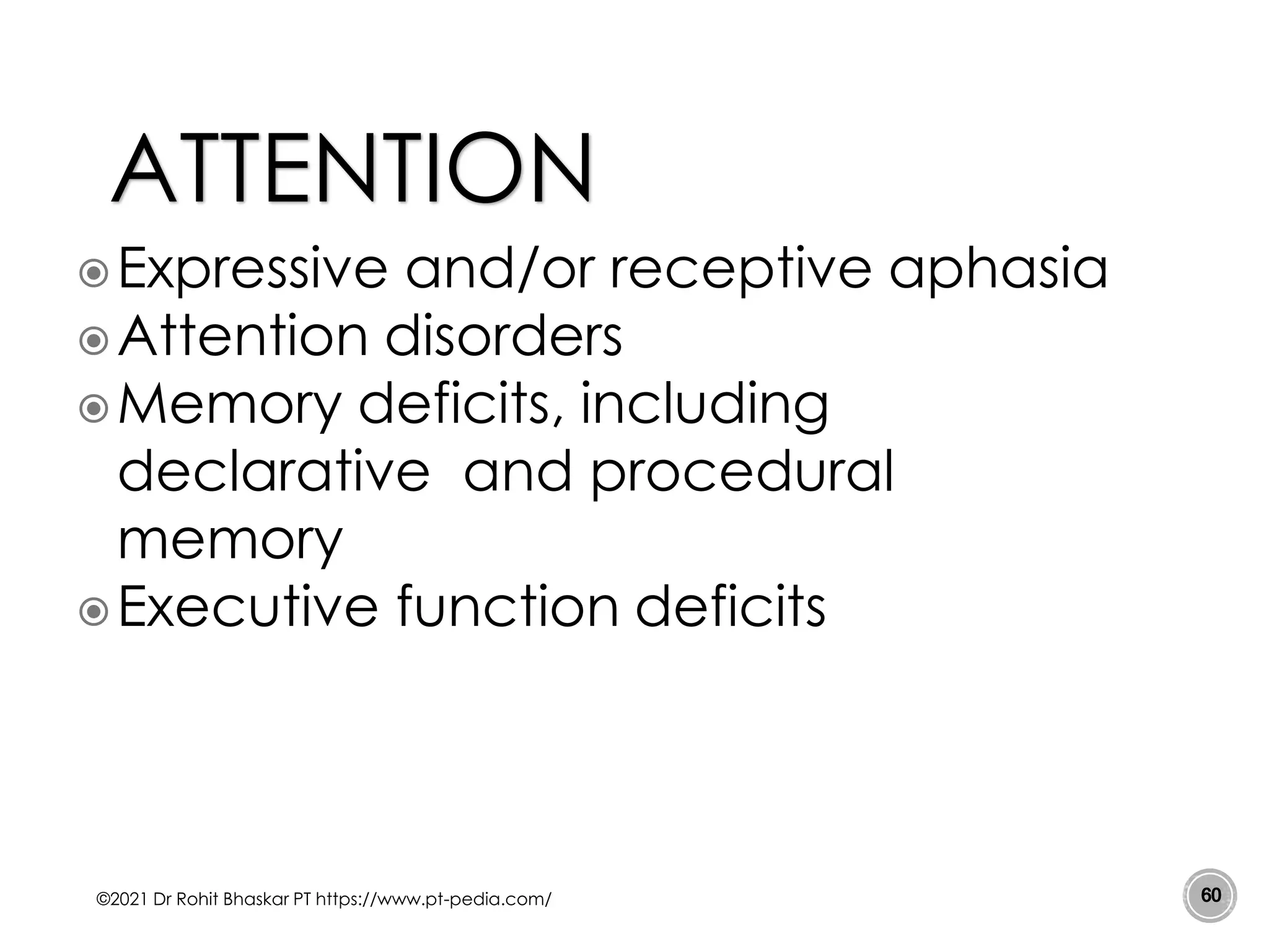 Expressive and/or receptive aphasia
Attention disorders
Memory deficits, including
declarative and procedural
memory
Executive function deficits
©2021 Dr Rohit Bhaskar PT https://www.pt-pedia.com/ 60
ATTENTION
 