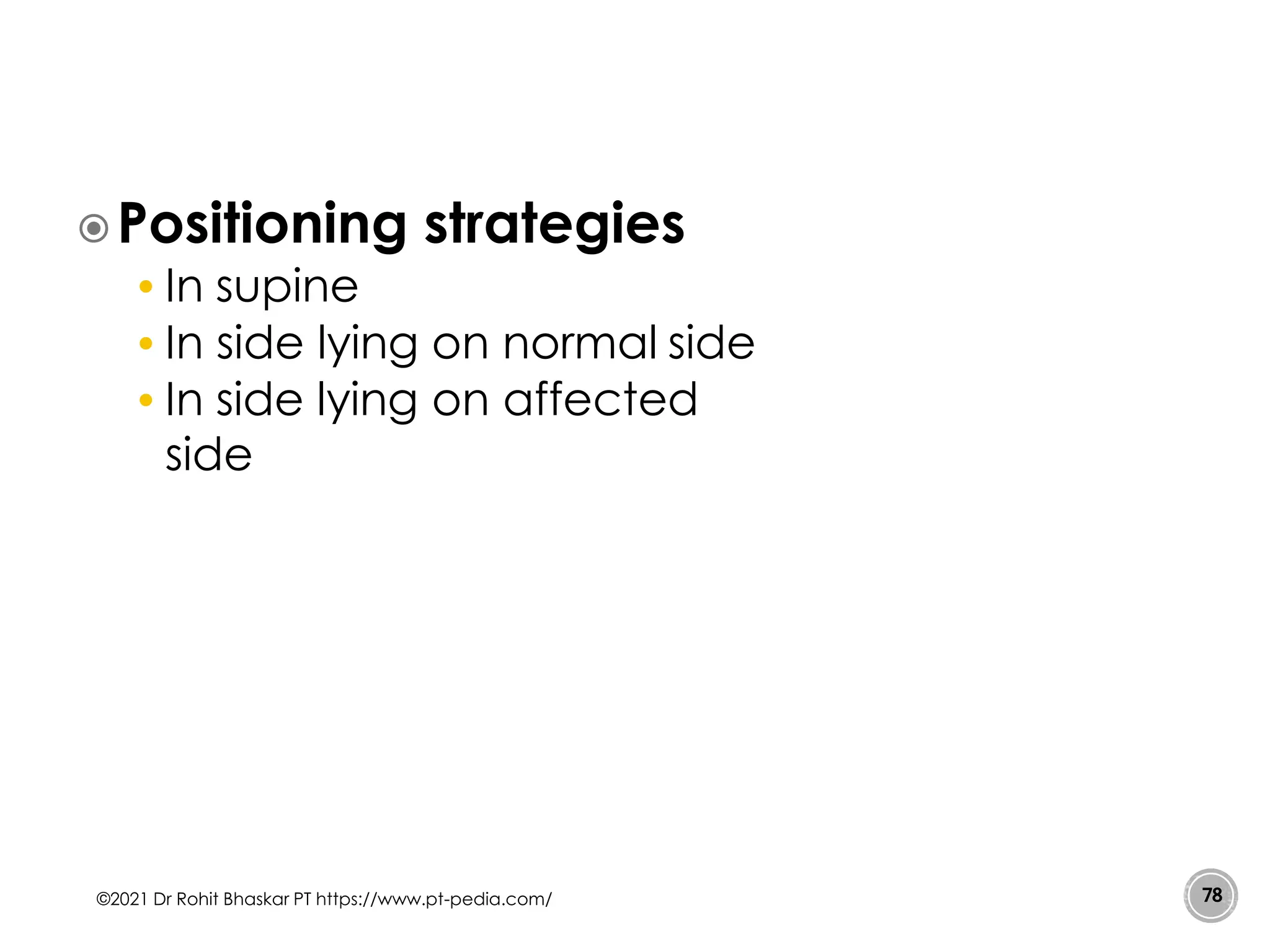 Positioning strategies
• In supine
• In side lying on normal side
• In side lying on affected
side
©2021 Dr Rohit Bhaskar PT https://www.pt-pedia.com/ 78
 