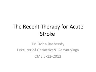 The Recent Therapy for Acute
Stroke
Dr. Doha Rasheedy
Lecturer of Geriatrics& Gerontology
CME 5-12-2013
 