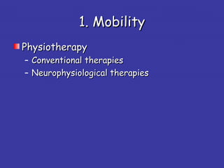 1. Mobility1. Mobility
PhysiotherapyPhysiotherapy
– Conventional therapiesConventional therapies
– Neurophysiological therapiesNeurophysiological therapies
 