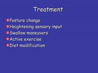TreatmentTreatment
Posture changePosture change
Heightening sensory inputHeightening sensory input
Swallow maneuversSwallow maneuvers
Active exerciseActive exercise
Diet modificationDiet modification
 