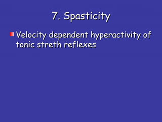 7. Spasticity7. Spasticity
Velocity dependent hyperactivity ofVelocity dependent hyperactivity of
tonic streth reflexestonic streth reflexes
 