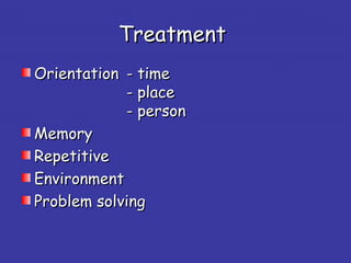 TreatmentTreatment
OrientationOrientation - time- time
- place- place
- person- person
MemoryMemory
RepetitiveRepetitive
EnvironmentEnvironment
Problem solvingProblem solving
 