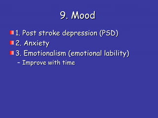 9. Mood9. Mood
1. Post stroke depression (PSD)1. Post stroke depression (PSD)
2. Anxiety2. Anxiety
3. Emotionalism (emotional lability)3. Emotionalism (emotional lability)
– Improve with timeImprove with time
 