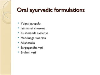 Oral ayurvedic formulations

   Yograj guugulu
   Jatamansi choorna
   Kushmanda avalehya
   Matulunga swarasa
   Akshotaka
   Sarpagandha vati
   Brahmi vati
 