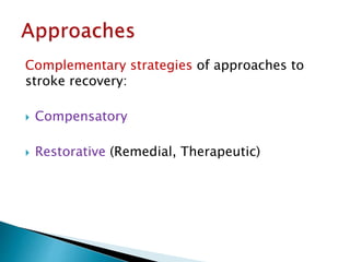 Complementary strategies of approaches to
stroke recovery:
 Compensatory
 Restorative (Remedial, Therapeutic)
 
