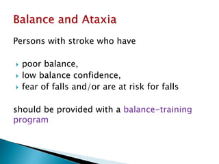 Persons with stroke who have
 poor balance,
 low balance confidence,
 fear of falls and/or are at risk for falls
should be provided with a balance-training
program
 