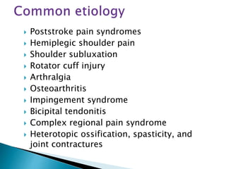  Poststroke pain syndromes
 Hemiplegic shoulder pain
 Shoulder subluxation
 Rotator cuff injury
 Arthralgia
 Osteoarthritis
 Impingement syndrome
 Bicipital tendonitis
 Complex regional pain syndrome
 Heterotopic ossification, spasticity, and
joint contractures
 
