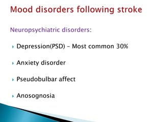 Neuropsychiatric disorders:
 Depression(PSD) – Most common 30%
 Anxiety disorder
 Pseudobulbar affect
 Anosognosia
 
