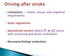  Limitations :- motor, visual, and cognitive
impairments
 State regulations
 Specialized centers where PT or OT assist
with screening and driver evaluation
 Neuropsychology evaluation
 