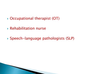  Occupational therapist (OT)
 Rehabilitation nurse
 Speech-language pathologists (SLP)
 