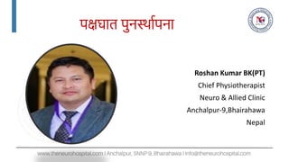 पक्षघात पुनर्स्ाापना
Roshan Kumar BK(PT)
Chief Physiotherapist
Neuro & Allied Clinic
Anchalpur-9,Bhairahawa
Nepal
 