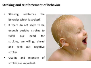 Activity
• Give a positive conditional stroke to the person sitting to your
left.
• Give an internal positive unconditional stroke to yourself.
• Give a Non verbal stroke to the person sitting to your right.
 
