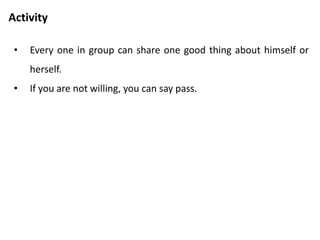 Home work
• Write down five behavior designed to increase any bar you want
more of.
• Carry out these behavior in the coming month.
• For instance, if you decide you want to give more positive
strokes to others, you might note down one compliment you
could genuinely give to each of five of your friends, but have
never given.
• Go ahead and give those compliments during the month.
 