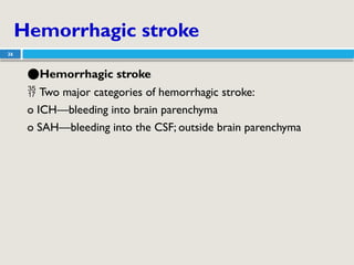 Hemorrhagic stroke
26
●Hemorrhagic stroke
 Two major categories of hemorrhagic stroke:
o ICH—bleeding into brain parenchyma
o SAH—bleeding into the CSF; outside brain parenchyma
 