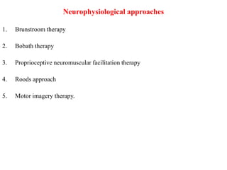 Neurophysiological approaches
1. Brunstroom therapy
2. Bobath therapy
3. Proprioceptive neuromuscular facilitation therapy
4. Roods approach
5. Motor imagery therapy.
 