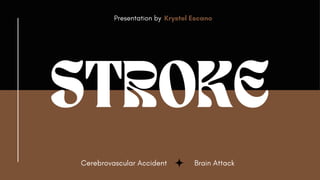 STROKE
Presentation by Krystel Escano
Brain Attack
Cerebrovascular Accident
 