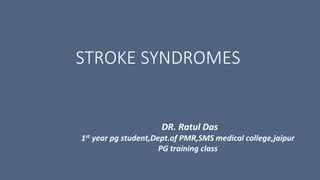 STROKE SYNDROMES
DR. Ratul Das
1st year pg student,Dept.of PMR,SMS medical college,jaipur
PG training class
 