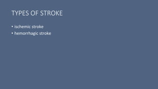 TYPES OF STROKE
• ischemic stroke
• hemorrhagic stroke
 