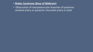 • Weber Syndrome (Base of Midbrain):
• Obstruction of interpeduncular branches of posterior
cerebral artery or posterior choroidal artery or both
 