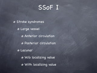SSoF I
Stroke syndromes

  Large vessel

    Anterior circulation

    Posterior circulation

  Lacunar

    W/o localizing value

    With localizing value
 