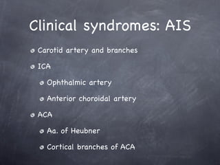 Clinical syndromes: AIS
 Carotid artery and branches

 ICA

   Ophthalmic artery

   Anterior choroidal artery

 ACA

   Aa. of Heubner

   Cortical branches of ACA
 