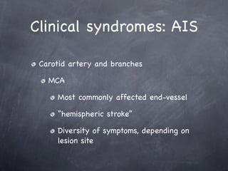 Clinical syndromes: AIS

 Carotid artery and branches

   MCA

     Most commonly affected end-vessel

     “hemispheric stroke”

     Diversity of symptoms, depending on
     lesion site
 