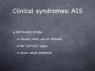 Clinical syndromes: AIS


 Perforator stroke

   Usually mild, uni-or bimodal

   No “cortical” signs

   Good rehab potential
 